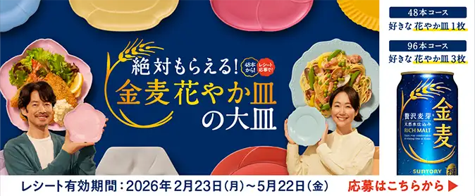 絶対もらえる！金麦花やか皿の大皿　48本コース 好きな花やか皿1枚　96本コース 好きな花やか皿3枚　レシート有効期間：2026年2月23日（月）～5月22日（金）　応募はこちらから