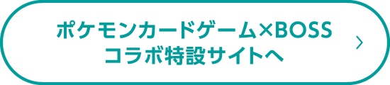 ポケモンカードゲーム×BOSSコラボ特設サイトへ