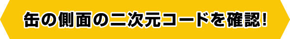 缶の側面の二次元コードを確認！