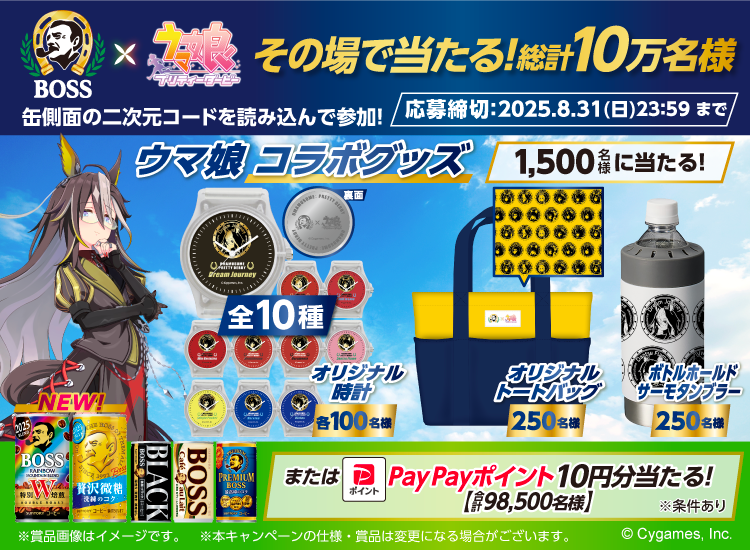 BOSS×ウマ娘プリティダービー　その場で当たる！総計10万名様　缶側面の二次元コードを読み込んで参加！　応募締切：2025.8.31（日）23：59まで　ウマ娘 コラボグッズ 1,500名様に当たる！　全10種 オリジナル腕時計 各100名様　オリジナルトートバッグ 250名様　ボトルホールドサーモタンブラー 250名様　またはPayPayポイント 10円分当たる！【合計98,500名様】　※条件あり　※賞品画像はイメージです。　※本キャンペーンの仕様・賞品は変更になる場合がございます。　(c)Cygames, Inc.