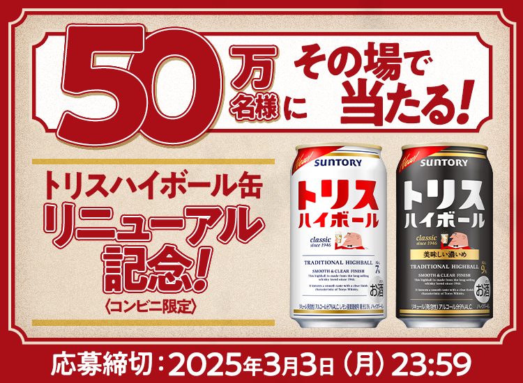 50万名様にその場で当たる！トリスハイボール缶リニューアル記念！〈コンビニ限定〉　応募締切：2025年3月3日（月）23：59